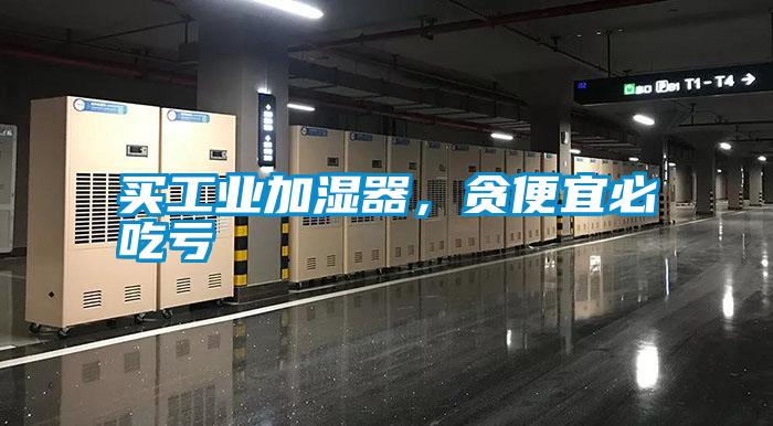 買工業(yè)加濕器，貪便宜必吃虧