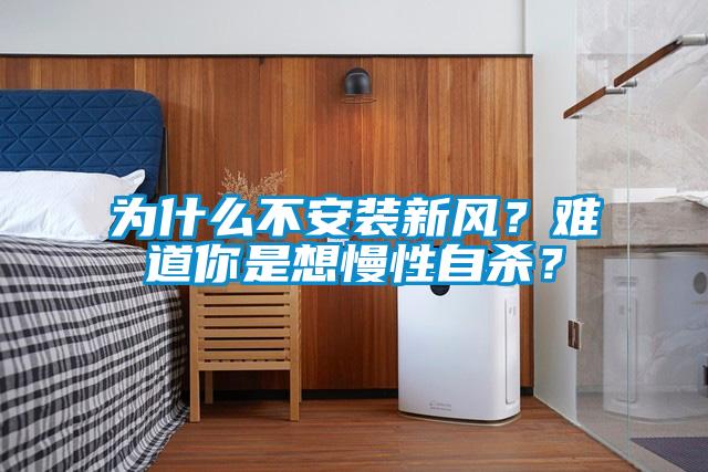 為什么不安裝新風？難道你是想慢性自殺？