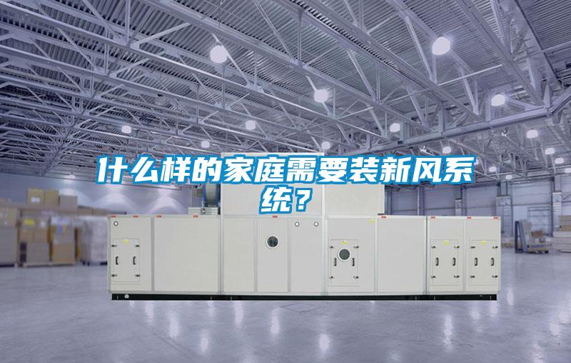 什么樣的家庭需要裝新風系統？
