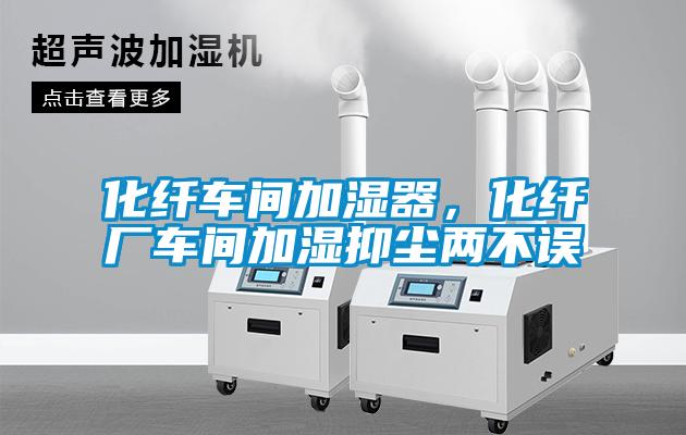 化纖車間加濕器，化纖廠車間加濕抑塵兩不誤