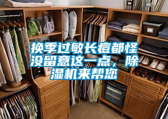 換季過(guò)敏長(zhǎng)痘都怪沒(méi)留意這一點(diǎn)，除濕機(jī)來(lái)幫您
