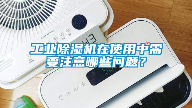 工業除濕機在使用中需要注意哪些問題？
