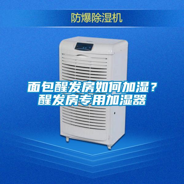 面包醒發(fā)房如何加濕？醒發(fā)房專用加濕器