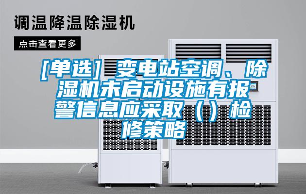 [單選] 變電站空調(diào)、除濕機(jī)未啟動設(shè)施有報警信息應(yīng)采取（）檢修策略