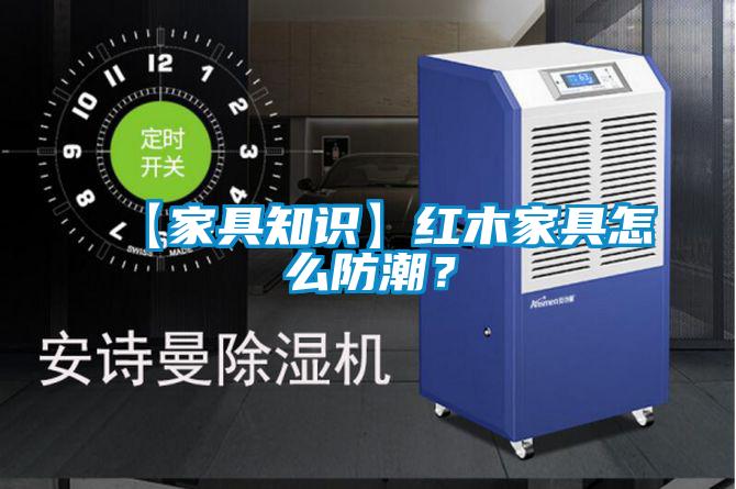 【家具知識】紅木家具怎么防潮？