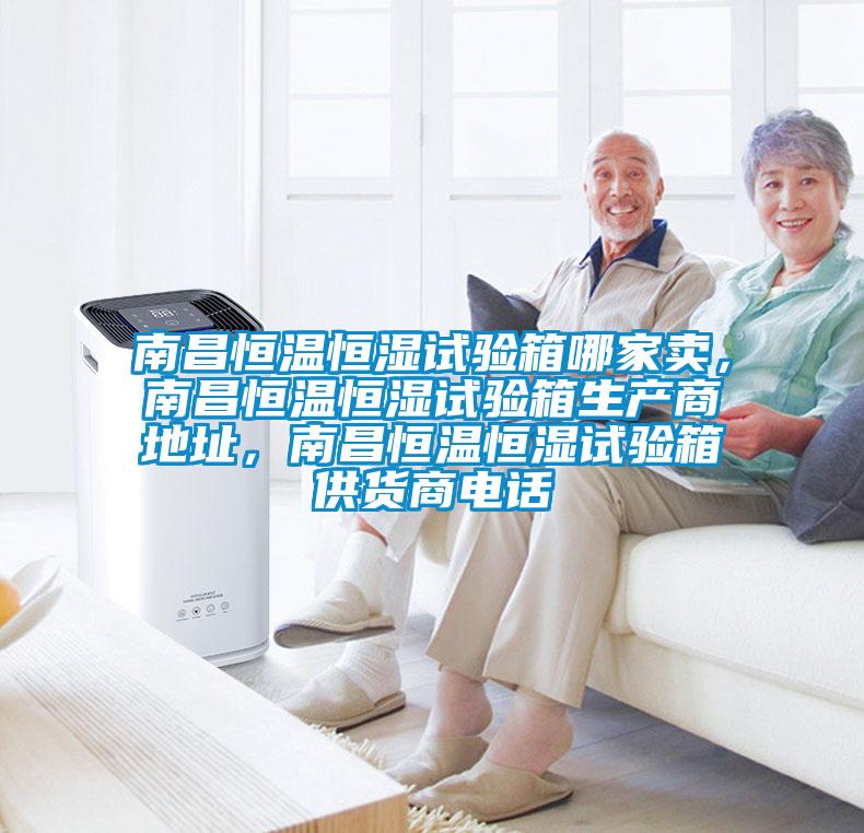 南昌恒溫恒濕試驗箱哪家賣，南昌恒溫恒濕試驗箱生產(chǎn)商地址，南昌恒溫恒濕試驗箱供貨商電話