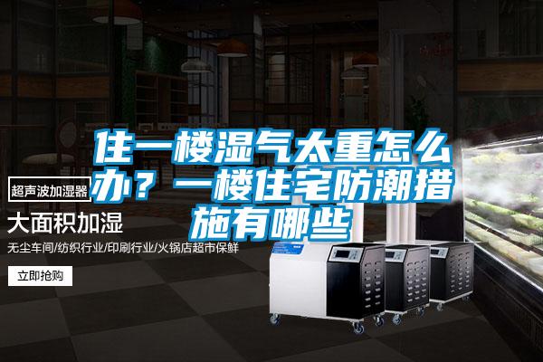 住一樓濕氣太重怎么辦？一樓住宅防潮措施有哪些