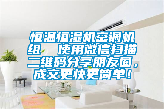 恒溫恒濕機(jī)空調(diào)機(jī)組  使用微信掃描二維碼分享朋友圈，成交更快更簡(jiǎn)單！