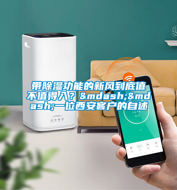 帶除濕功能的新風到底值不值得入？——一位西安客戶的自述