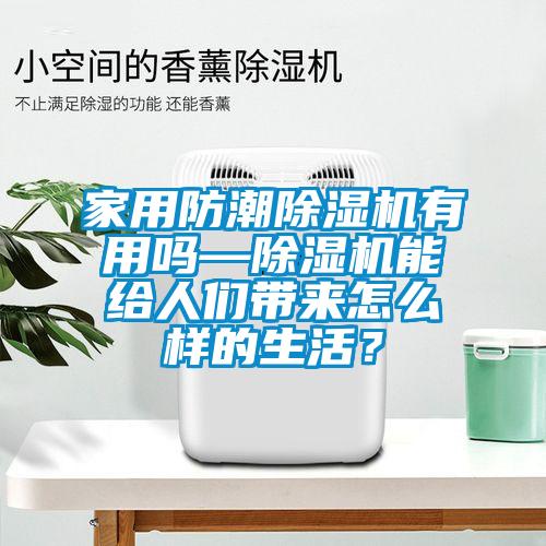 家用防潮除濕機有用嗎—除濕機能給人們帶來怎么樣的生活？