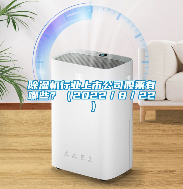 除濕機行業(yè)上市公司股票有哪些？（2022／8／22）