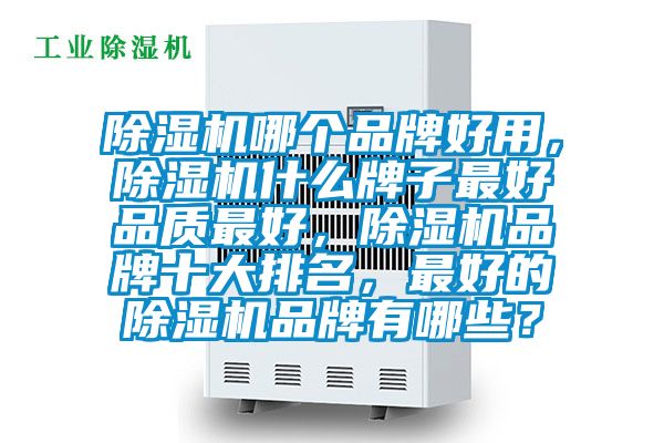 除濕機(jī)哪個品牌好用，除濕機(jī)什么牌子最好品質(zhì)最好，除濕機(jī)品牌十大排名，最好的除濕機(jī)品牌有哪些？