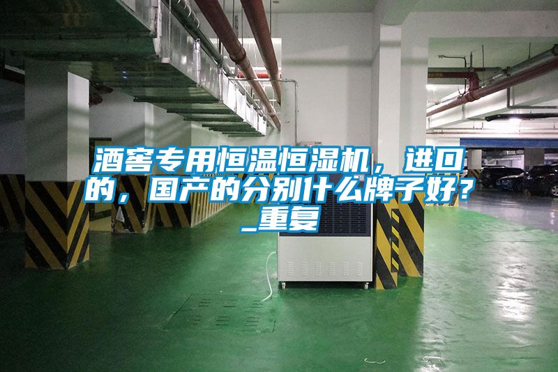 酒窖專用恒溫恒濕機，進口的，國產的分別什么牌子好？_重復