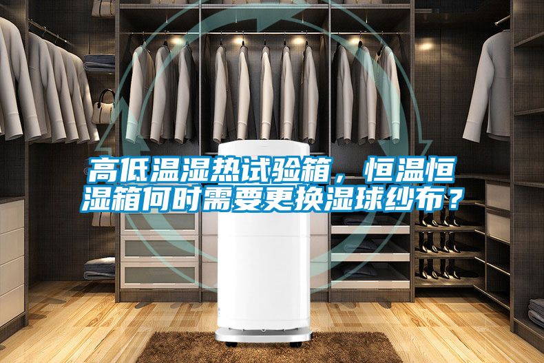 高低溫濕熱試驗箱，恒溫恒濕箱何時需要更換濕球紗布？