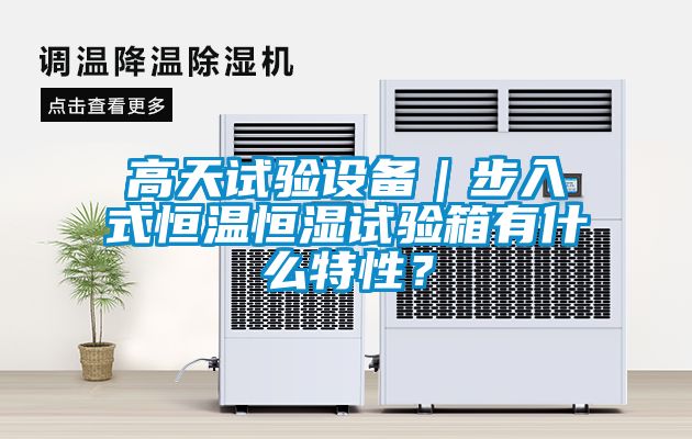 高天試驗設備｜步入式恒溫恒濕試驗箱有什么特性？